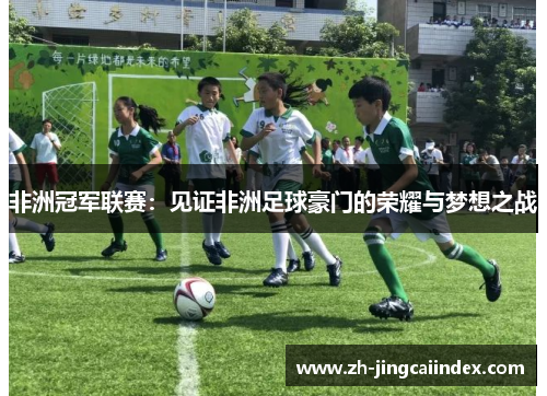 非洲冠军联赛：见证非洲足球豪门的荣耀与梦想之战